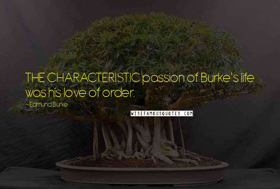 Edmund Burke Quotes: THE CHARACTERISTIC passion of Burke's life was his love of order.