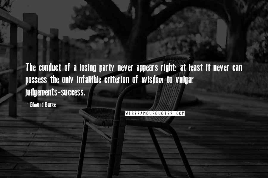 Edmund Burke Quotes: The conduct of a losing party never appears right: at least it never can possess the only infallible criterion of wisdom to vulgar judgements-success.