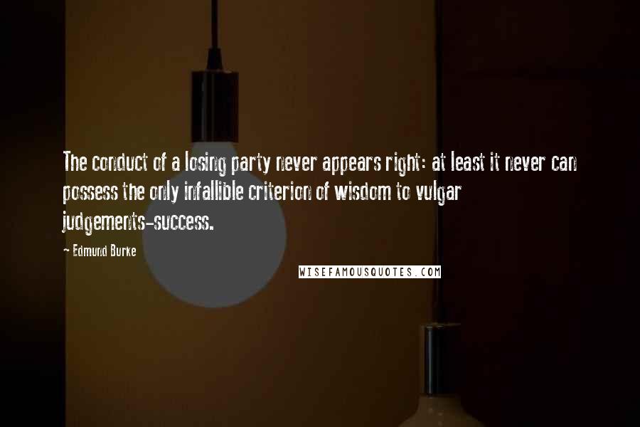 Edmund Burke Quotes: The conduct of a losing party never appears right: at least it never can possess the only infallible criterion of wisdom to vulgar judgements-success.