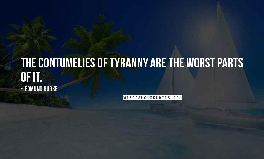 Edmund Burke Quotes: The contumelies of tyranny are the worst parts of it.