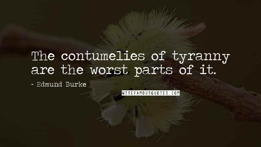 Edmund Burke Quotes: The contumelies of tyranny are the worst parts of it.