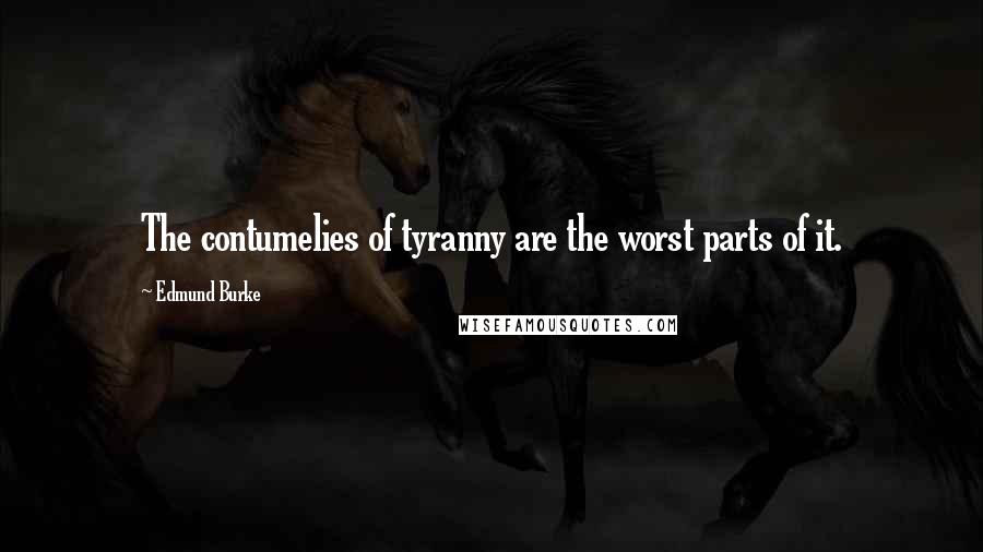 Edmund Burke Quotes: The contumelies of tyranny are the worst parts of it.