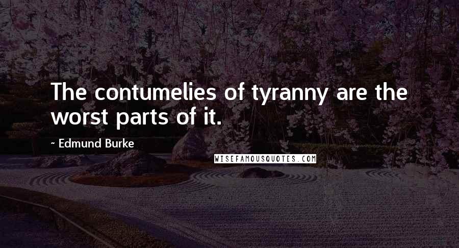 Edmund Burke Quotes: The contumelies of tyranny are the worst parts of it.