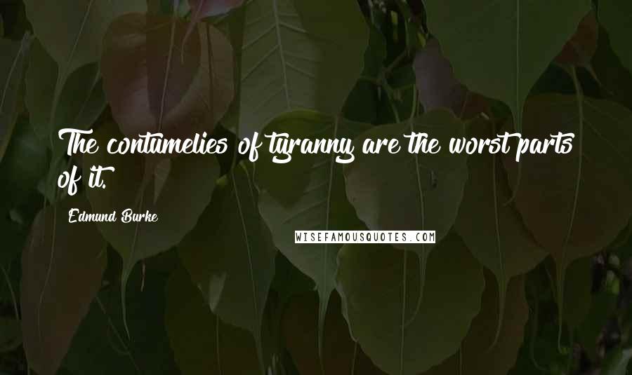 Edmund Burke Quotes: The contumelies of tyranny are the worst parts of it.