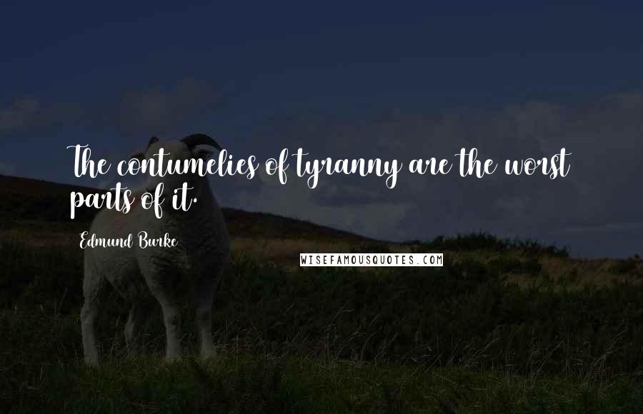 Edmund Burke Quotes: The contumelies of tyranny are the worst parts of it.