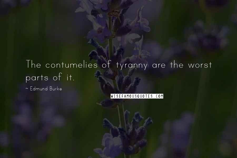Edmund Burke Quotes: The contumelies of tyranny are the worst parts of it.