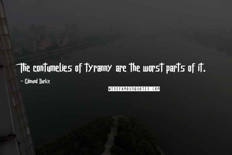 Edmund Burke Quotes: The contumelies of tyranny are the worst parts of it.