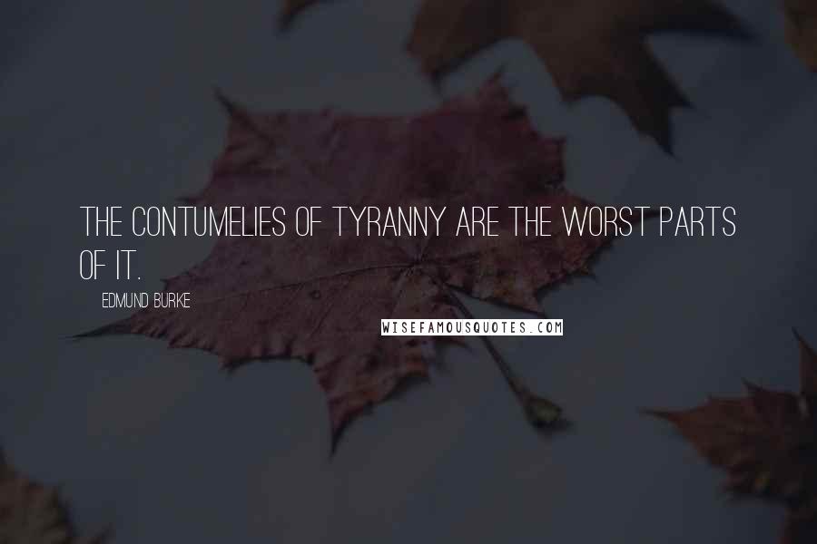 Edmund Burke Quotes: The contumelies of tyranny are the worst parts of it.