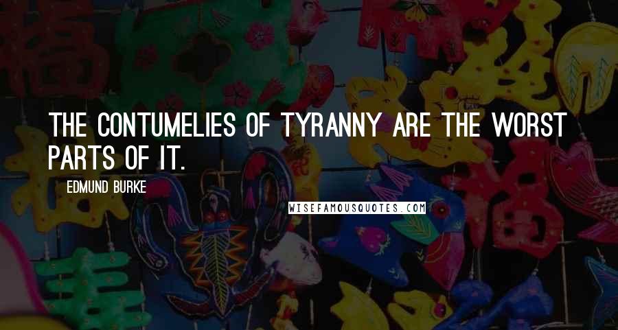 Edmund Burke Quotes: The contumelies of tyranny are the worst parts of it.