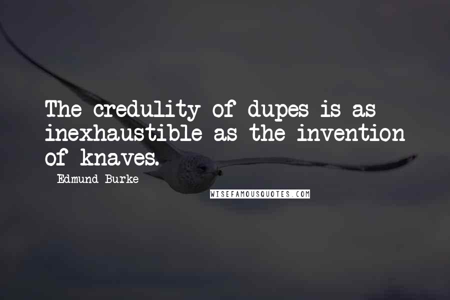 Edmund Burke Quotes: The credulity of dupes is as inexhaustible as the invention of knaves.