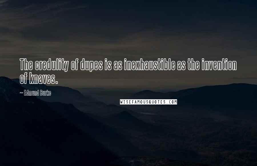 Edmund Burke Quotes: The credulity of dupes is as inexhaustible as the invention of knaves.
