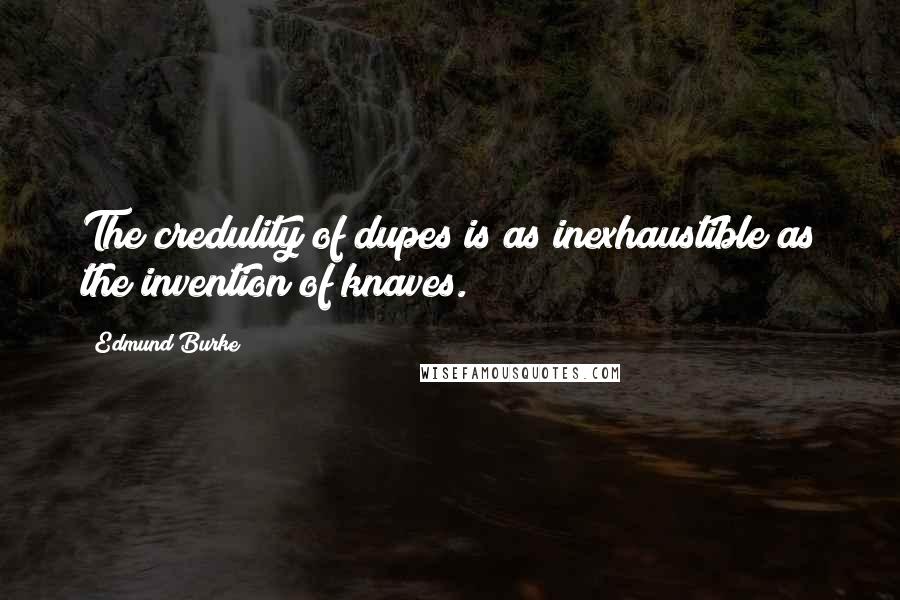 Edmund Burke Quotes: The credulity of dupes is as inexhaustible as the invention of knaves.