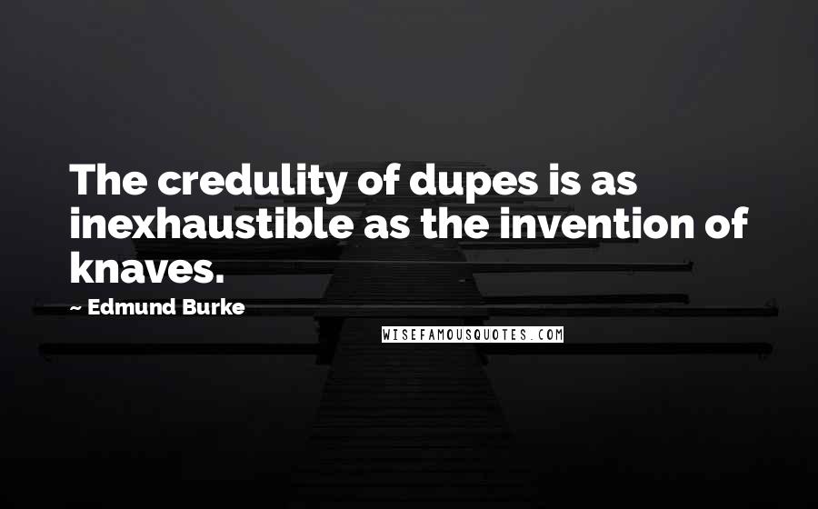 Edmund Burke Quotes: The credulity of dupes is as inexhaustible as the invention of knaves.