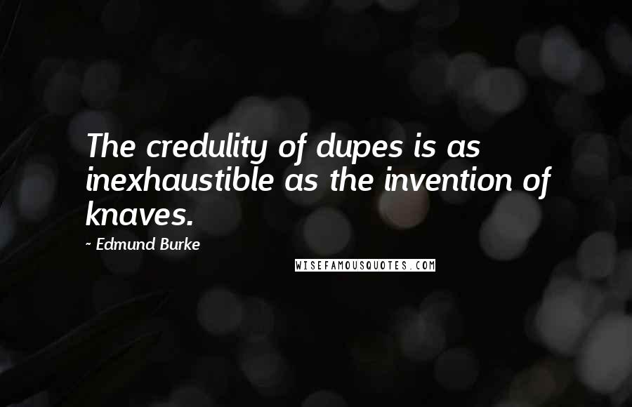 Edmund Burke Quotes: The credulity of dupes is as inexhaustible as the invention of knaves.