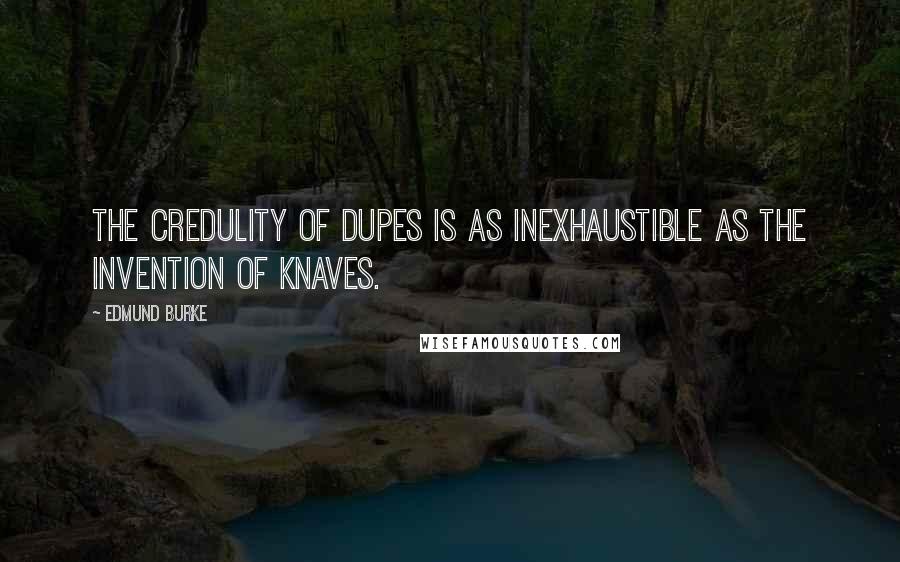 Edmund Burke Quotes: The credulity of dupes is as inexhaustible as the invention of knaves.