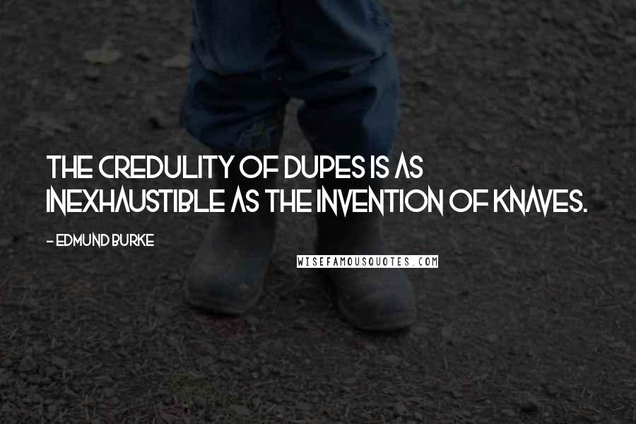 Edmund Burke Quotes: The credulity of dupes is as inexhaustible as the invention of knaves.