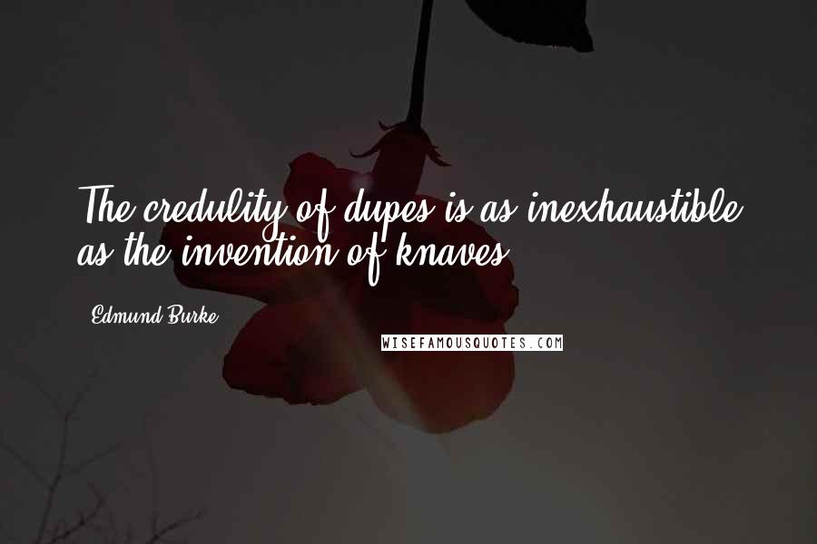 Edmund Burke Quotes: The credulity of dupes is as inexhaustible as the invention of knaves.