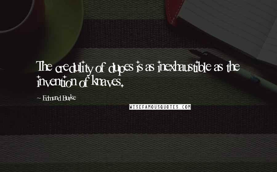 Edmund Burke Quotes: The credulity of dupes is as inexhaustible as the invention of knaves.