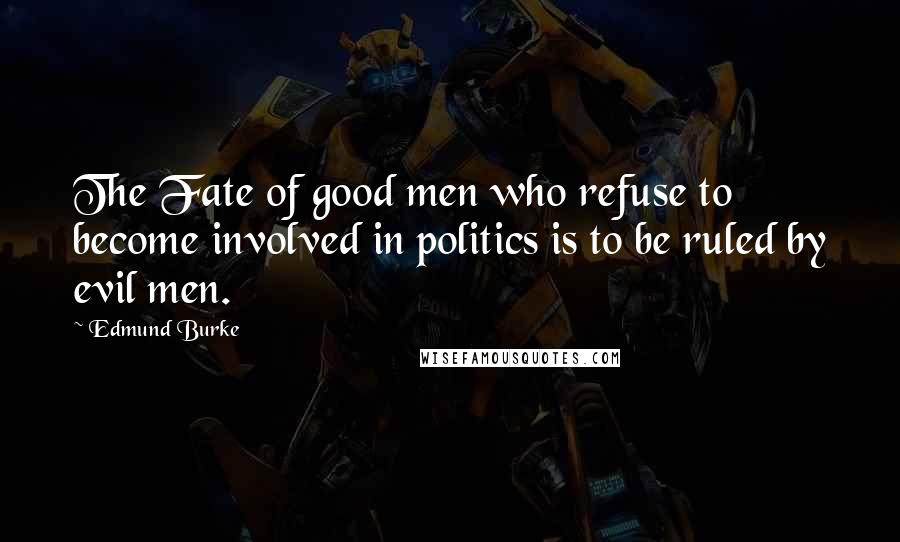 Edmund Burke Quotes: The Fate of good men who refuse to become involved in politics is to be ruled by evil men.