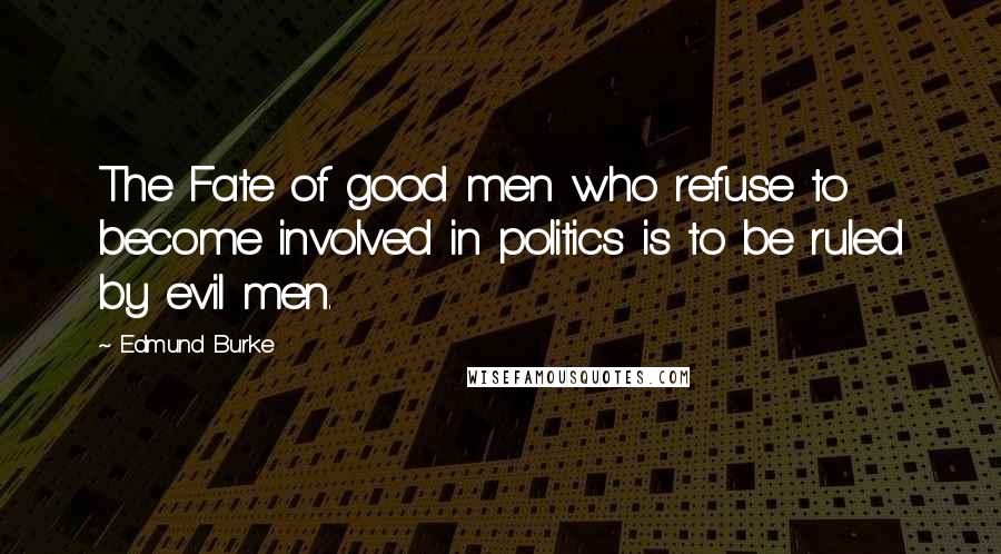 Edmund Burke Quotes: The Fate of good men who refuse to become involved in politics is to be ruled by evil men.