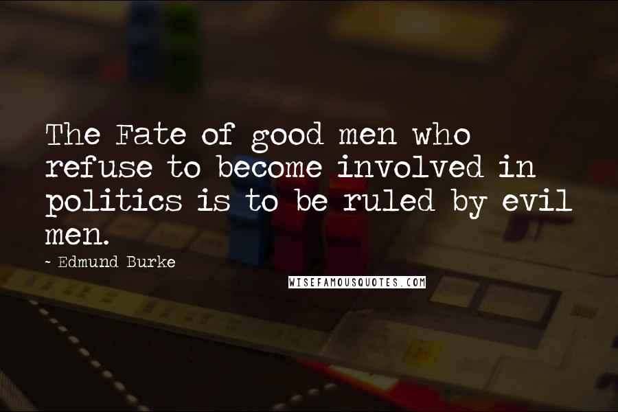 Edmund Burke Quotes: The Fate of good men who refuse to become involved in politics is to be ruled by evil men.