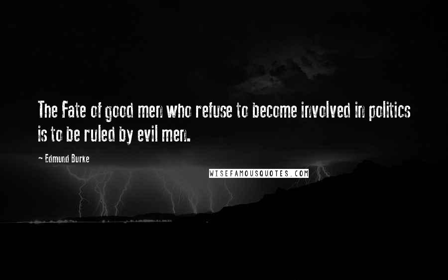 Edmund Burke Quotes: The Fate of good men who refuse to become involved in politics is to be ruled by evil men.