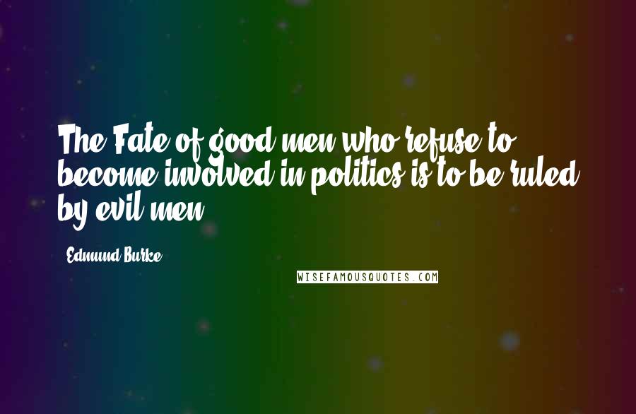 Edmund Burke Quotes: The Fate of good men who refuse to become involved in politics is to be ruled by evil men.