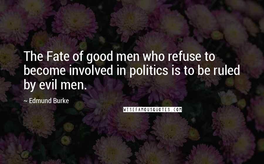 Edmund Burke Quotes: The Fate of good men who refuse to become involved in politics is to be ruled by evil men.