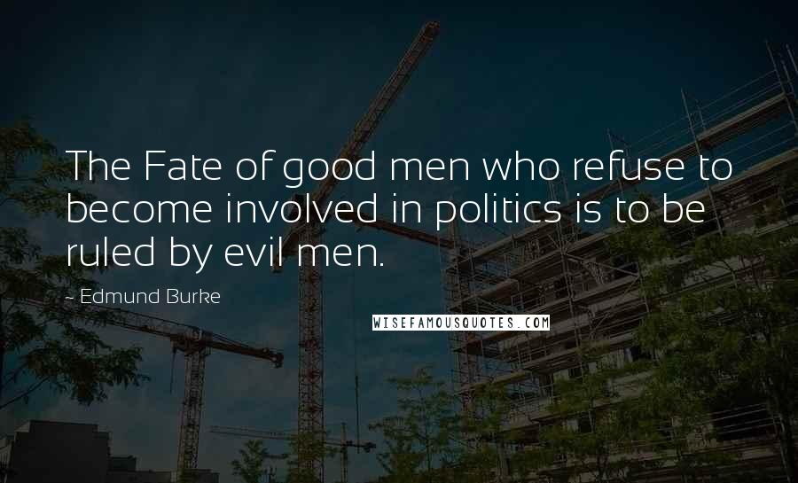 Edmund Burke Quotes: The Fate of good men who refuse to become involved in politics is to be ruled by evil men.