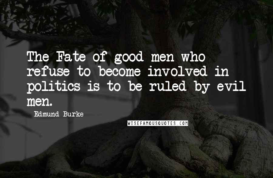 Edmund Burke Quotes: The Fate of good men who refuse to become involved in politics is to be ruled by evil men.