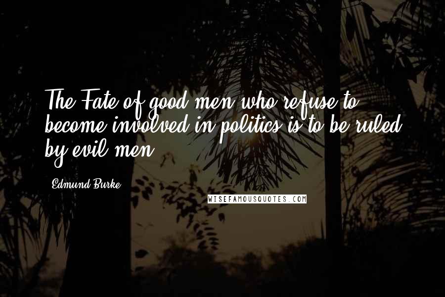 Edmund Burke Quotes: The Fate of good men who refuse to become involved in politics is to be ruled by evil men.