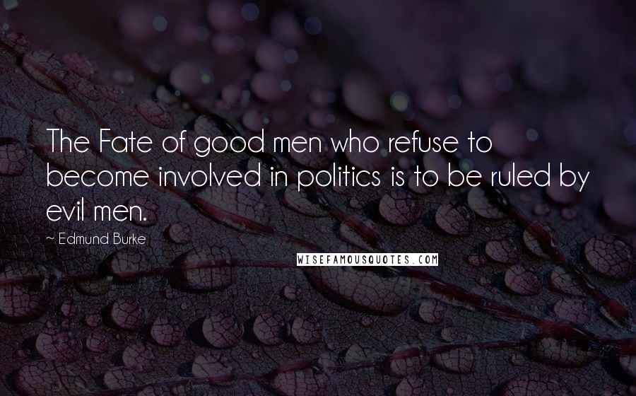 Edmund Burke Quotes: The Fate of good men who refuse to become involved in politics is to be ruled by evil men.