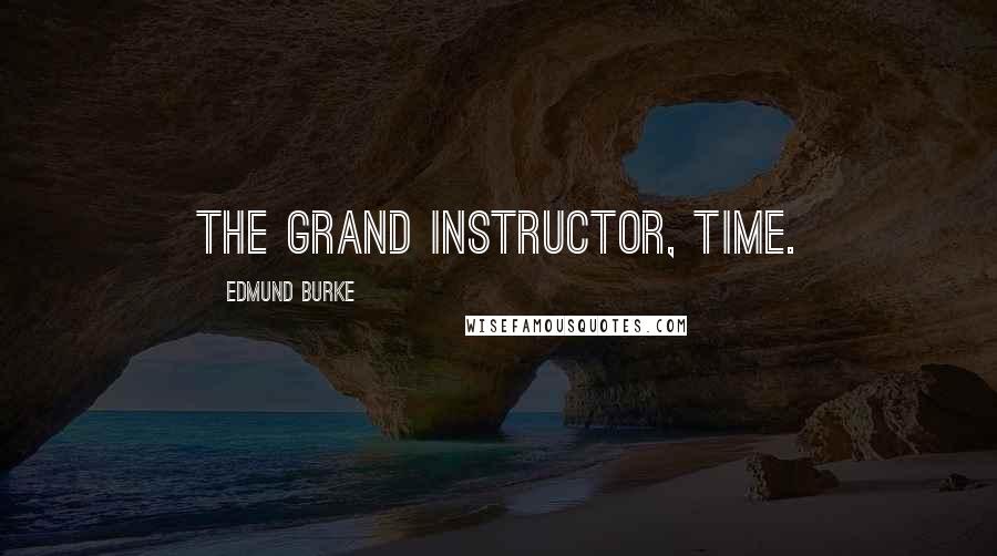 Edmund Burke Quotes: The grand instructor, time.