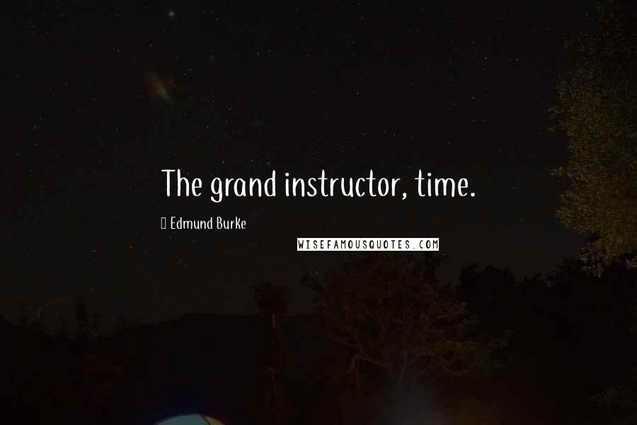 Edmund Burke Quotes: The grand instructor, time.