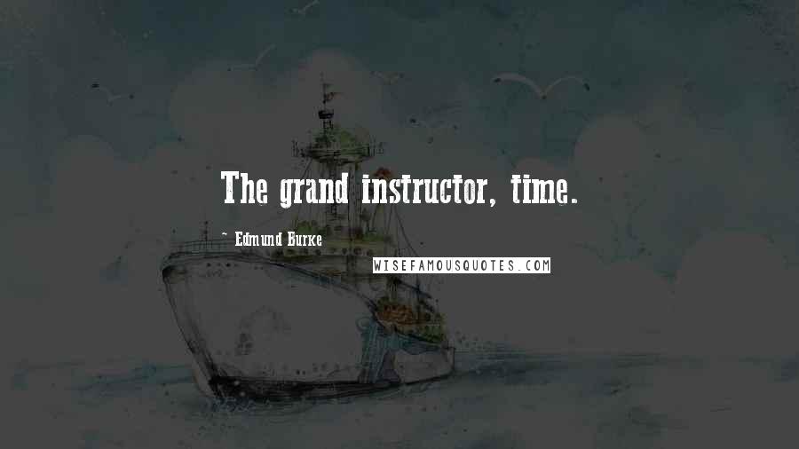 Edmund Burke Quotes: The grand instructor, time.