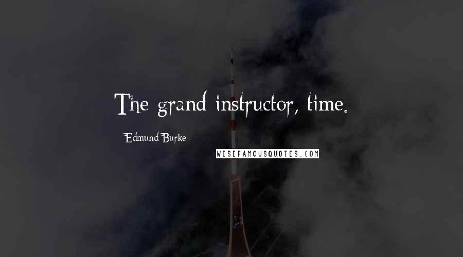 Edmund Burke Quotes: The grand instructor, time.