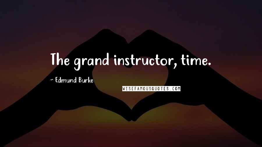 Edmund Burke Quotes: The grand instructor, time.