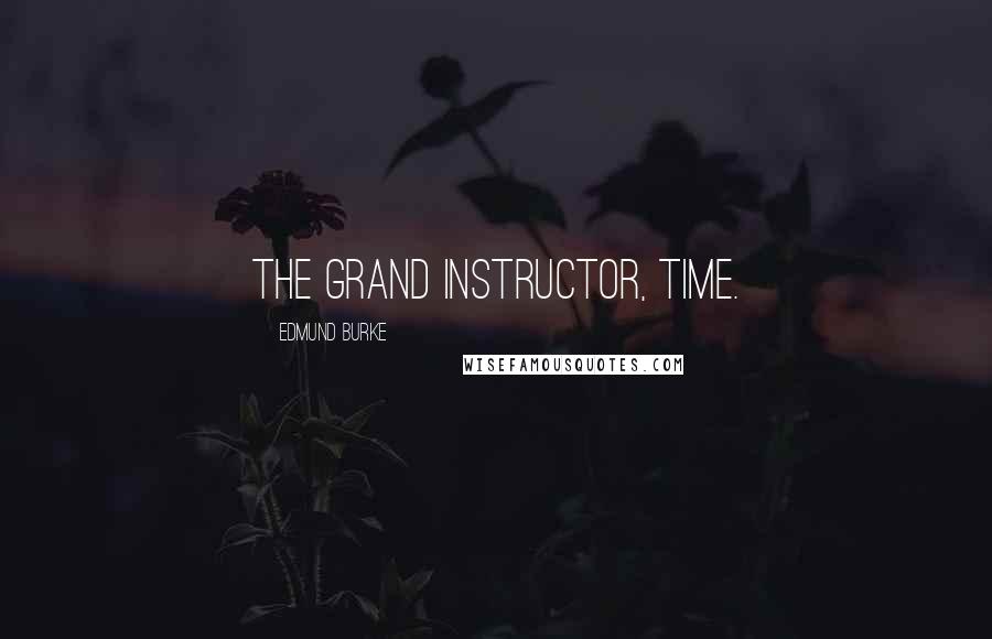 Edmund Burke Quotes: The grand instructor, time.