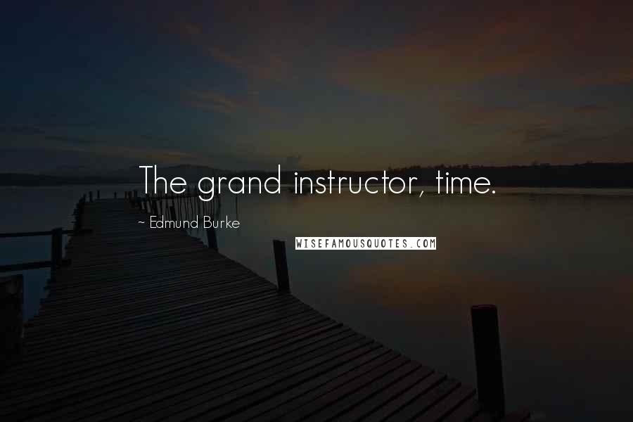 Edmund Burke Quotes: The grand instructor, time.