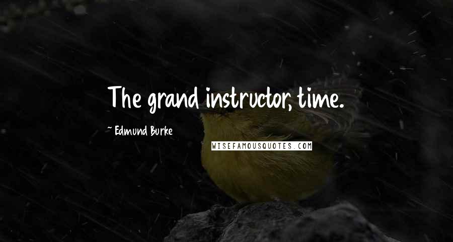 Edmund Burke Quotes: The grand instructor, time.