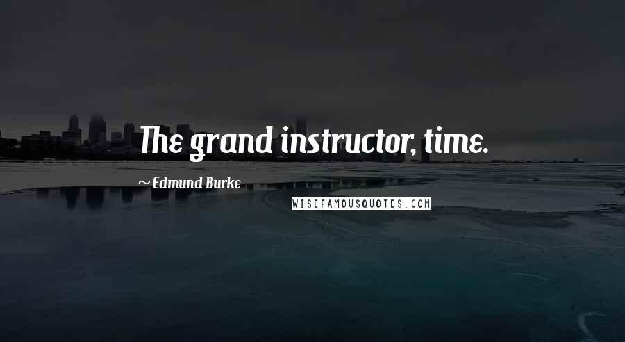 Edmund Burke Quotes: The grand instructor, time.