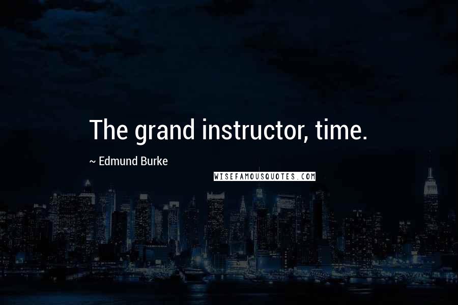 Edmund Burke Quotes: The grand instructor, time.