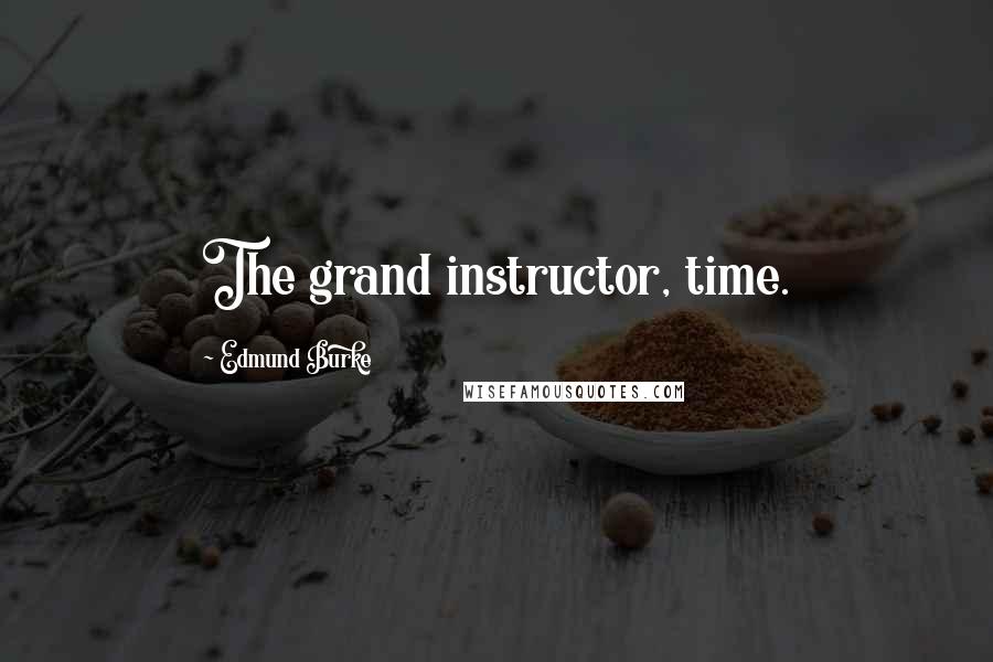 Edmund Burke Quotes: The grand instructor, time.