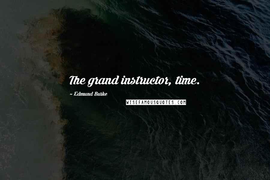 Edmund Burke Quotes: The grand instructor, time.