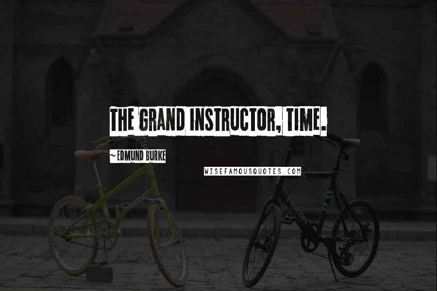 Edmund Burke Quotes: The grand instructor, time.