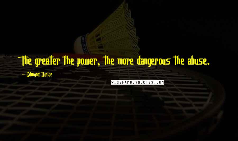 Edmund Burke Quotes: The greater the power, the more dangerous the abuse.