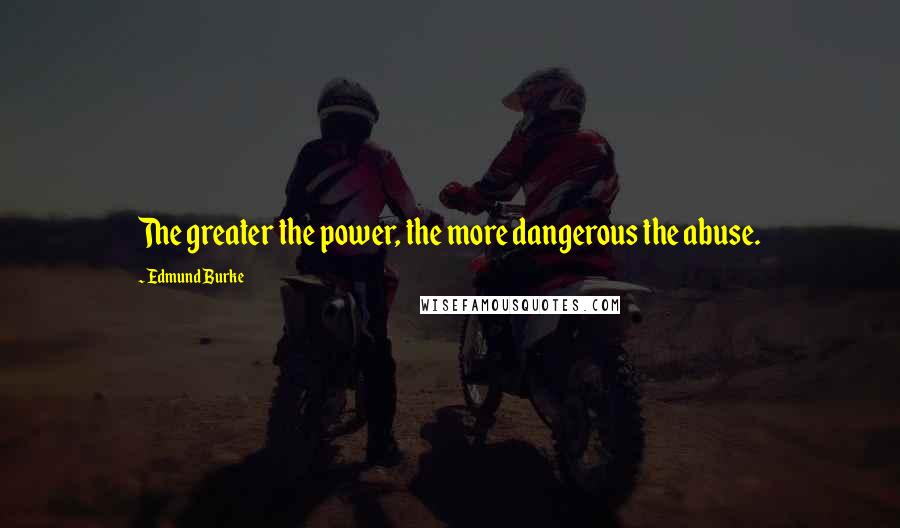 Edmund Burke Quotes: The greater the power, the more dangerous the abuse.