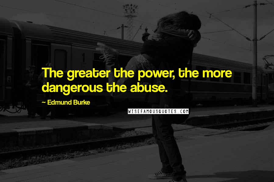 Edmund Burke Quotes: The greater the power, the more dangerous the abuse.