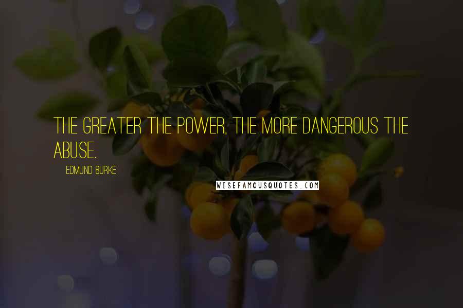 Edmund Burke Quotes: The greater the power, the more dangerous the abuse.