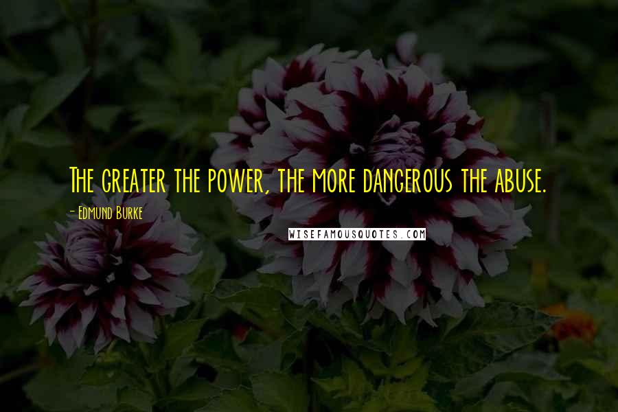 Edmund Burke Quotes: The greater the power, the more dangerous the abuse.